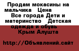 Продам мокасины на мальчика › Цена ­ 1 000 - Все города Дети и материнство » Детская одежда и обувь   . Крым,Алушта